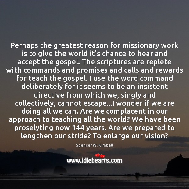 Perhaps the greatest reason for missionary work is to give the world Spencer W. Kimball Picture Quote