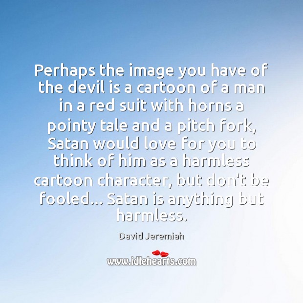 Perhaps the image you have of the devil is a cartoon of David Jeremiah Picture Quote