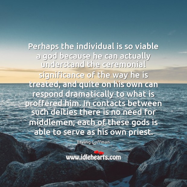 Perhaps the individual is so viable a God because he can actually 