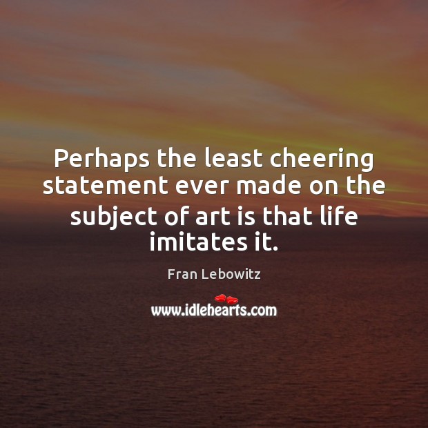 Perhaps the least cheering statement ever made on the subject of art Fran Lebowitz Picture Quote