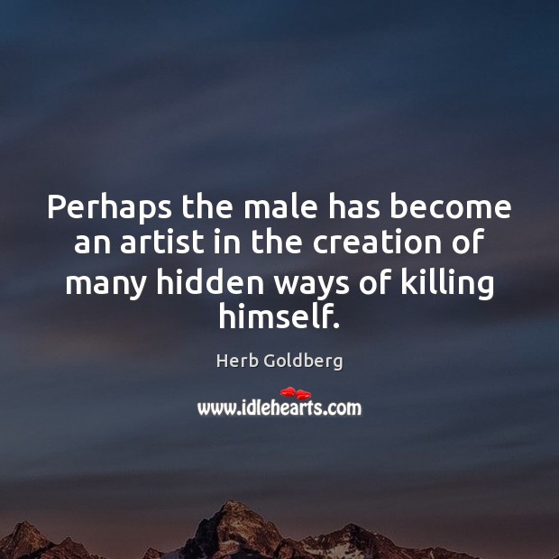 Perhaps the male has become an artist in the creation of many Herb Goldberg Picture Quote