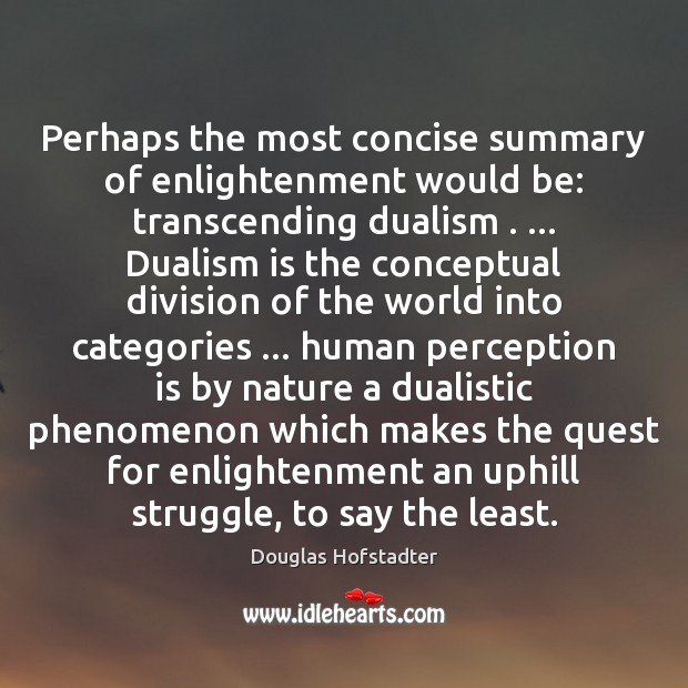 Perhaps the most concise summary of enlightenment would be: transcending dualism . … Dualism Douglas Hofstadter Picture Quote