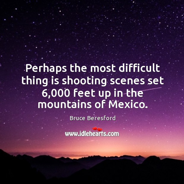 Perhaps the most difficult thing is shooting scenes set 6,000 feet up in the mountains of mexico. Image