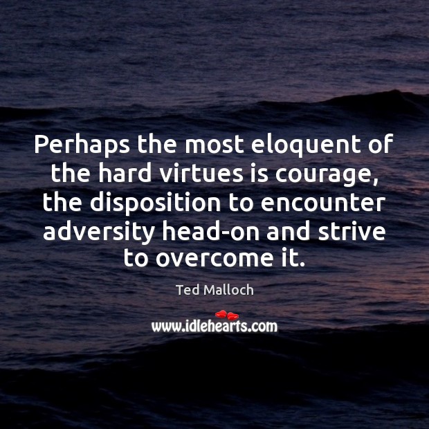 Perhaps the most eloquent of the hard virtues is courage, the disposition Ted Malloch Picture Quote