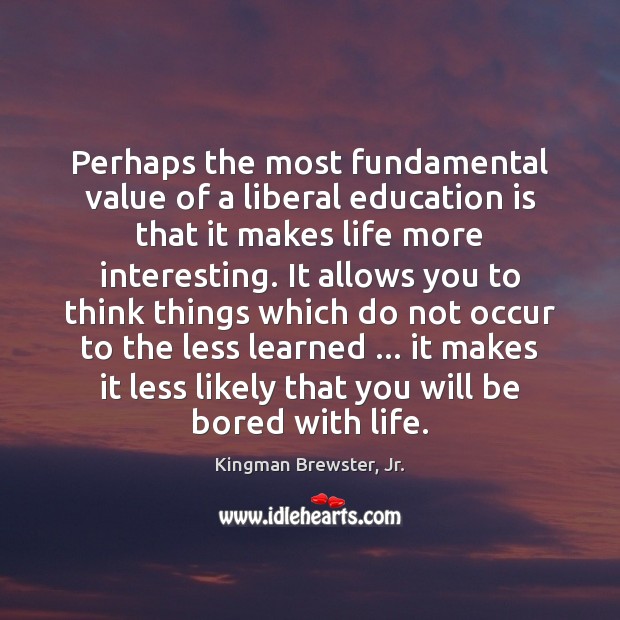 Perhaps the most fundamental value of a liberal education is that it Education Quotes Image