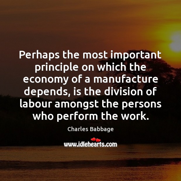 Perhaps the most important principle on which the economy of a manufacture Charles Babbage Picture Quote
