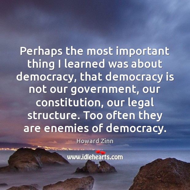Perhaps the most important thing I learned was about democracy, that democracy Howard Zinn Picture Quote