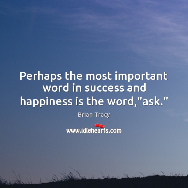 Perhaps the most important word in success and happiness is the word,”ask.” Happiness Quotes Image