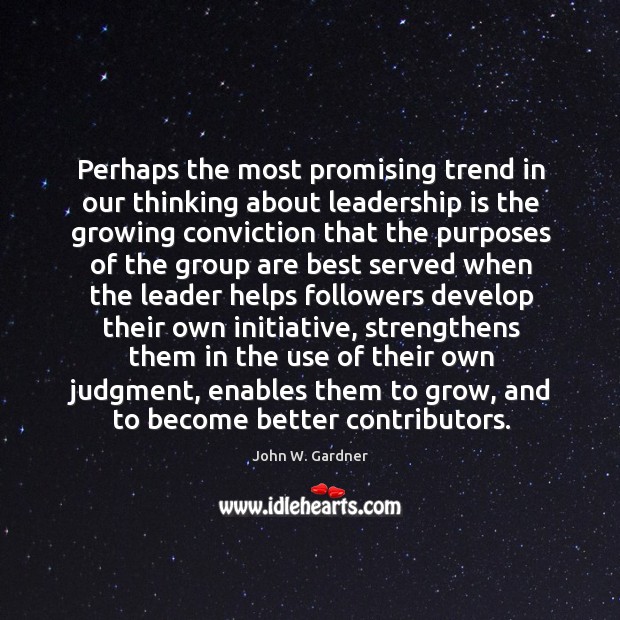 Perhaps the most promising trend in our thinking about leadership is the 