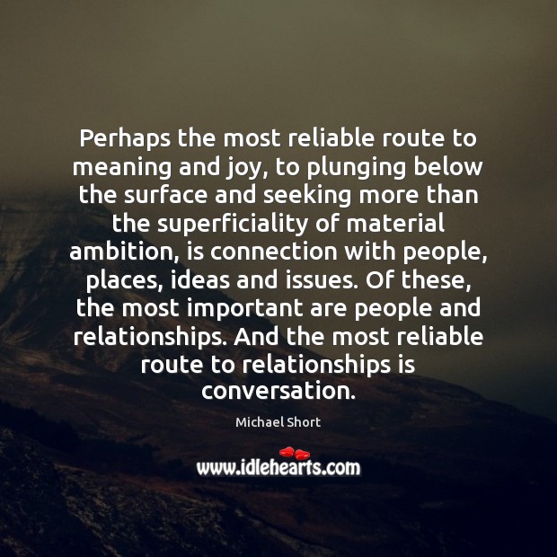 Perhaps the most reliable route to meaning and joy, to plunging below 