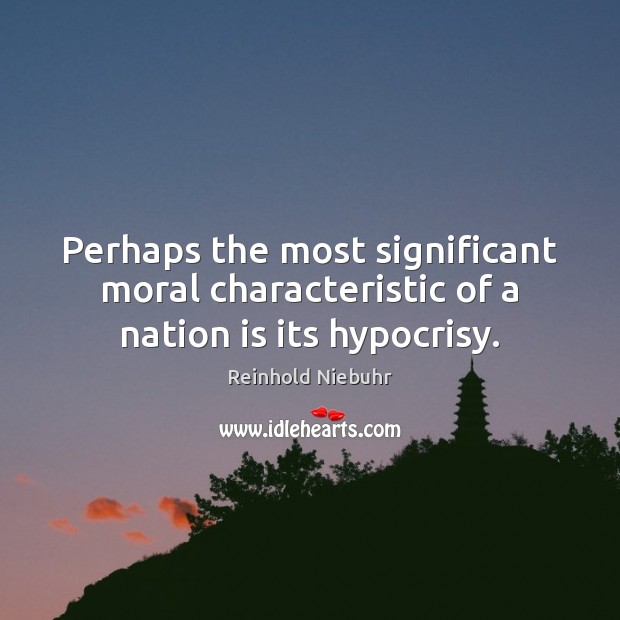 Perhaps the most significant moral characteristic of a nation is its hypocrisy. Reinhold Niebuhr Picture Quote