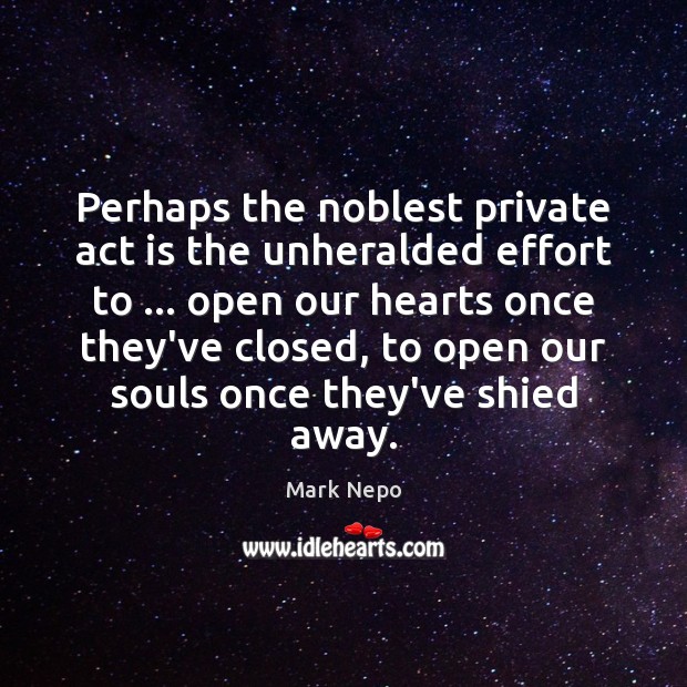 Perhaps the noblest private act is the unheralded effort to … open our Mark Nepo Picture Quote