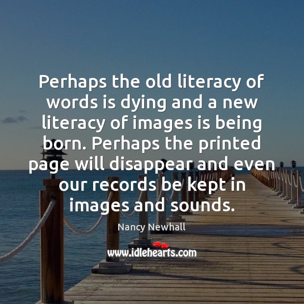 Perhaps the old literacy of words is dying and a new literacy Nancy Newhall Picture Quote