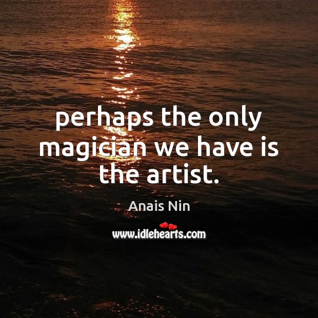 Perhaps the only magician we have is the artist. Image