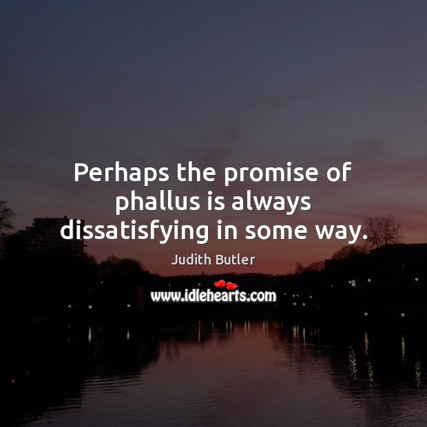 Perhaps the promise of phallus is always dissatisfying in some way. Judith Butler Picture Quote