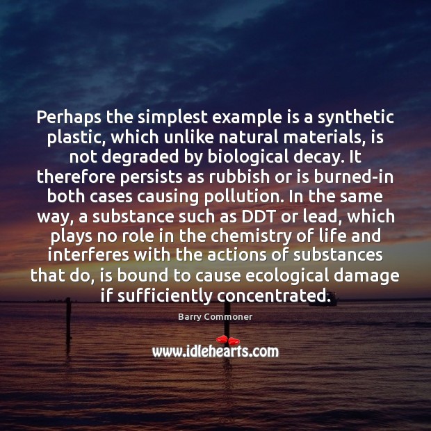 Perhaps the simplest example is a synthetic plastic, which unlike natural materials, Barry Commoner Picture Quote