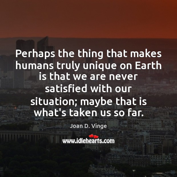 Perhaps the thing that makes humans truly unique on Earth is that Joan D. Vinge Picture Quote