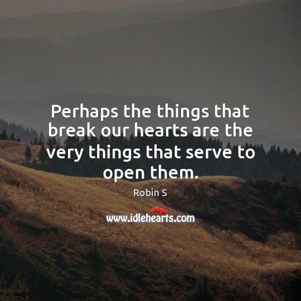 Perhaps the things that break our hearts are the very things that serve to open them. Image