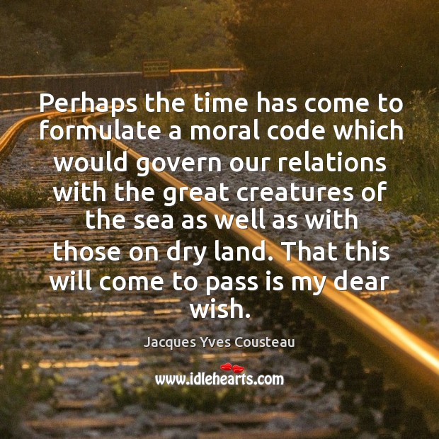 Perhaps the time has come to formulate a moral code which would Jacques Yves Cousteau Picture Quote