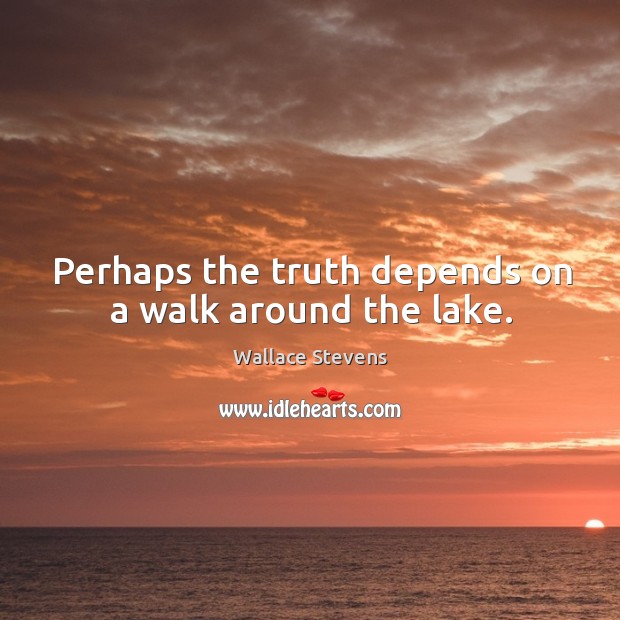 Perhaps the truth depends on a walk around the lake. Wallace Stevens Picture Quote