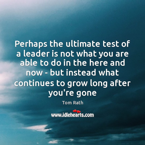 Perhaps the ultimate test of a leader is not what you are Tom Rath Picture Quote