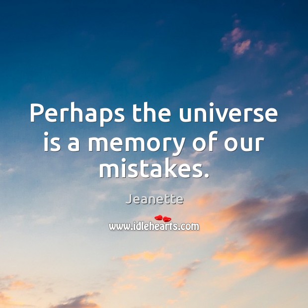 Perhaps the universe is a memory of our mistakes. Image