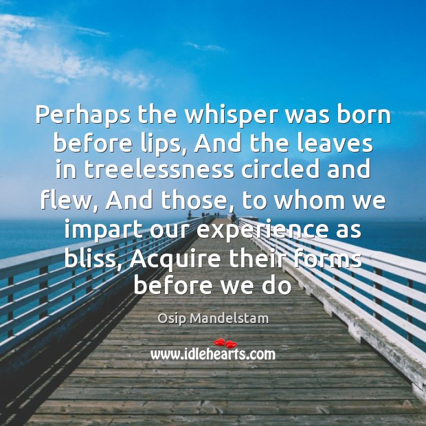 Perhaps the whisper was born before lips, And the leaves in treelessness Osip Mandelstam Picture Quote