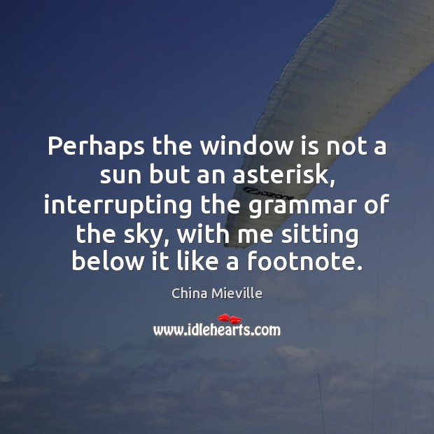 Perhaps the window is not a sun but an asterisk, interrupting the China Mieville Picture Quote