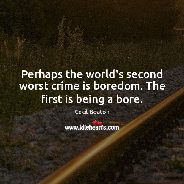 Perhaps the world’s second worst crime is boredom. The first is being a bore. Cecil Beaton Picture Quote