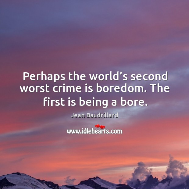 Perhaps the world’s second worst crime is boredom. The first is being a bore. Image