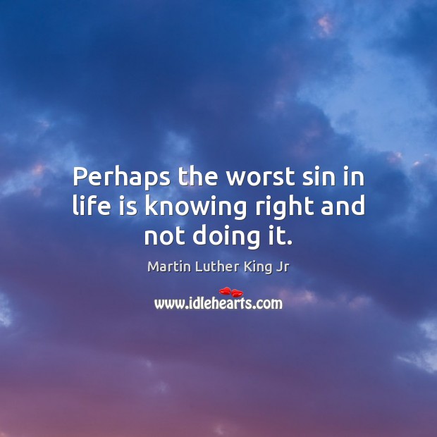 Perhaps the worst sin in life is knowing right and not doing it. Martin Luther King Jr Picture Quote
