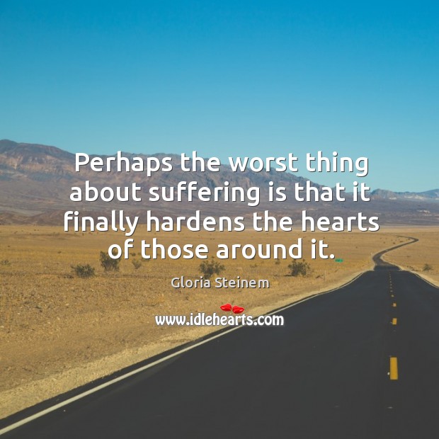 Perhaps the worst thing about suffering is that it finally hardens the Image