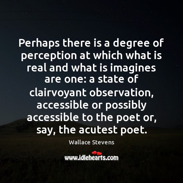 Perhaps there is a degree of perception at which what is real Wallace Stevens Picture Quote