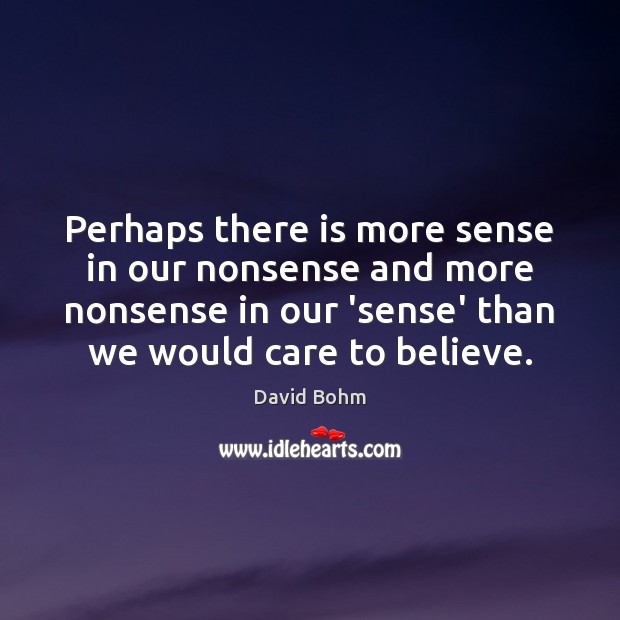 Perhaps there is more sense in our nonsense and more nonsense in David Bohm Picture Quote