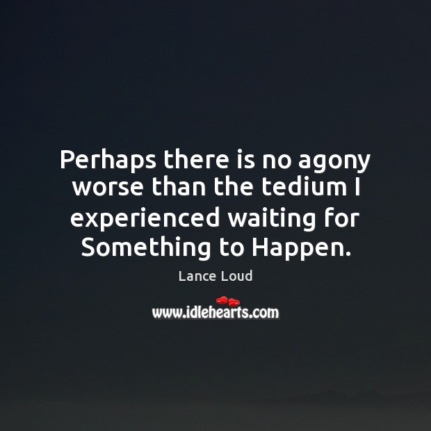 Perhaps there is no agony worse than the tedium I experienced waiting Lance Loud Picture Quote