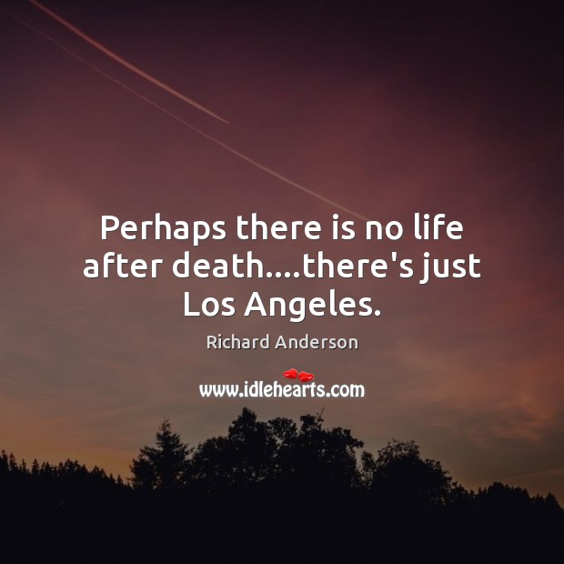 Perhaps there is no life after death….there’s just Los Angeles. Image