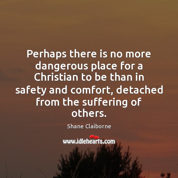 Perhaps there is no more dangerous place for a Christian to be Shane Claiborne Picture Quote