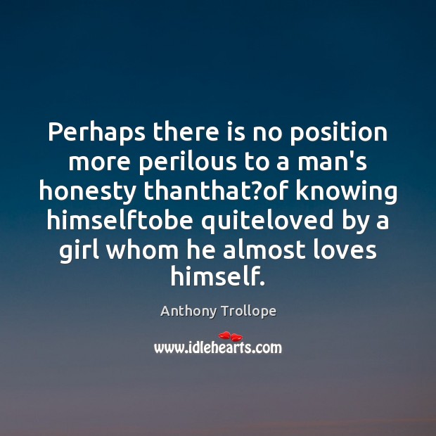 Perhaps there is no position more perilous to a man’s honesty thanthat? Anthony Trollope Picture Quote