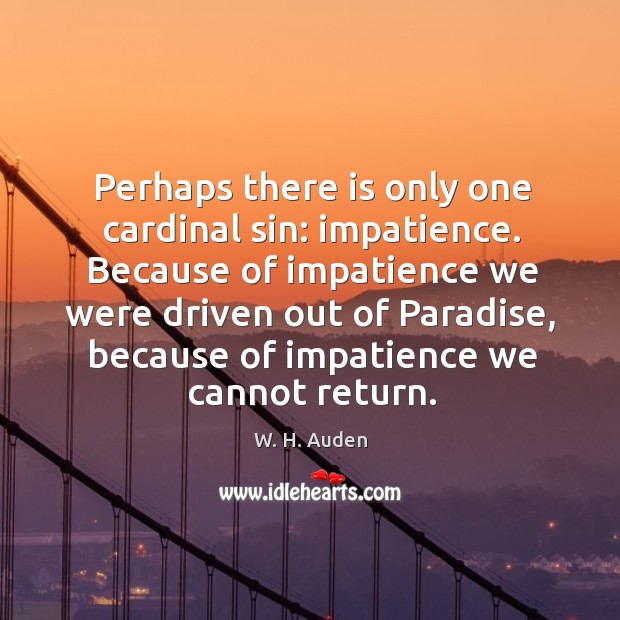 Perhaps there is only one cardinal sin: impatience. Image