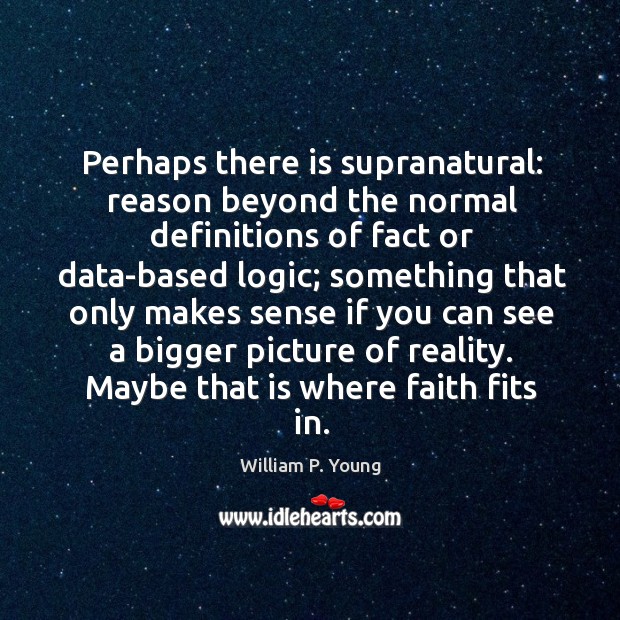 Perhaps there is supranatural: reason beyond the normal definitions of fact or Logic Quotes Image