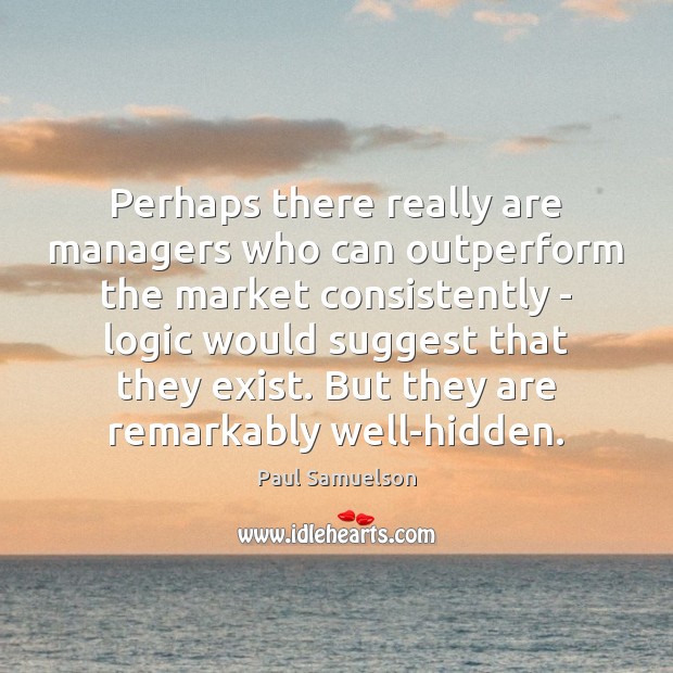 Perhaps there really are managers who can outperform the market consistently – Paul Samuelson Picture Quote