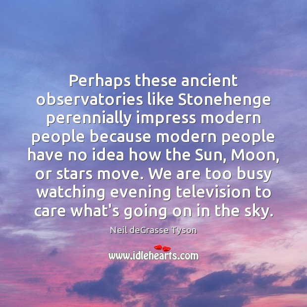 Perhaps these ancient observatories like Stonehenge perennially impress modern people because modern Neil deGrasse Tyson Picture Quote