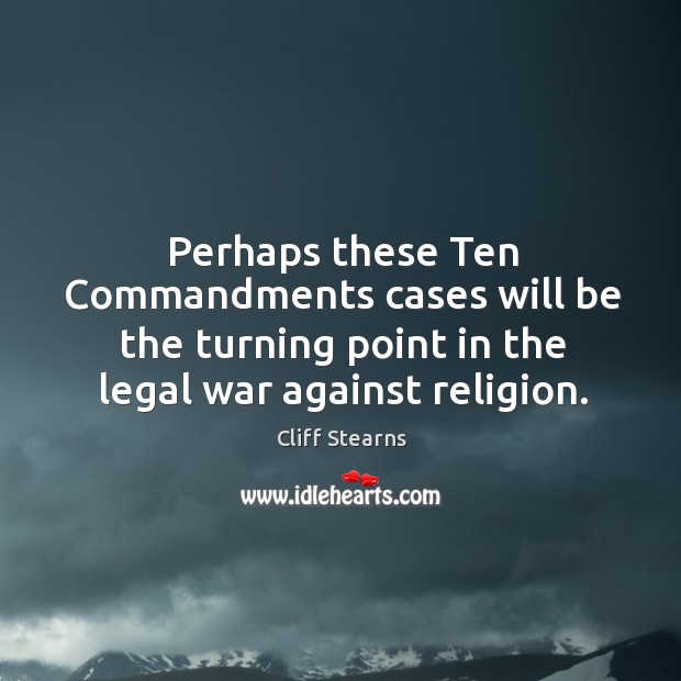 Perhaps these ten commandments cases will be the turning point in the legal war against religion. Cliff Stearns Picture Quote