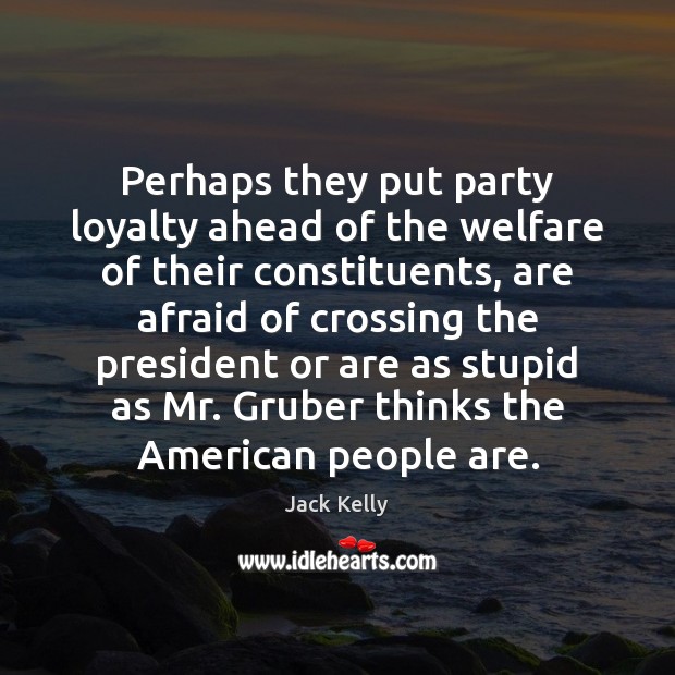 Perhaps they put party loyalty ahead of the welfare of their constituents, Jack Kelly Picture Quote