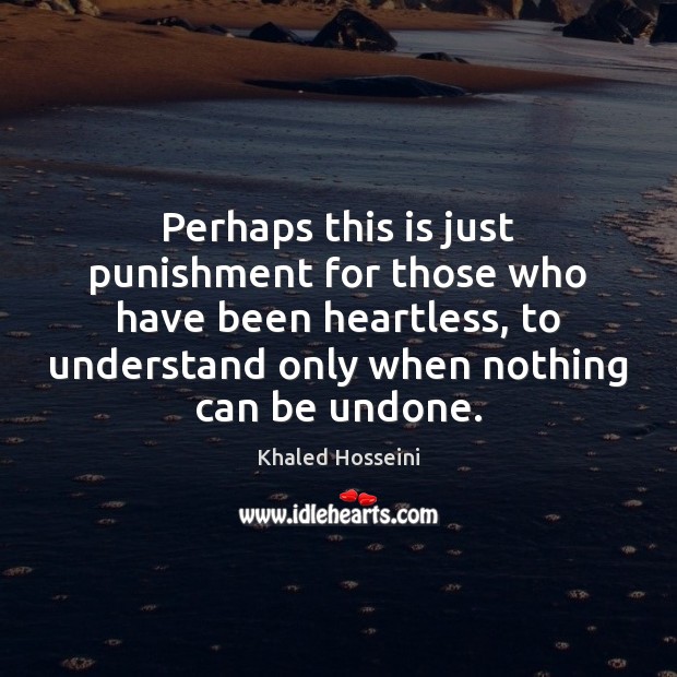 Perhaps this is just punishment for those who have been heartless, to Khaled Hosseini Picture Quote