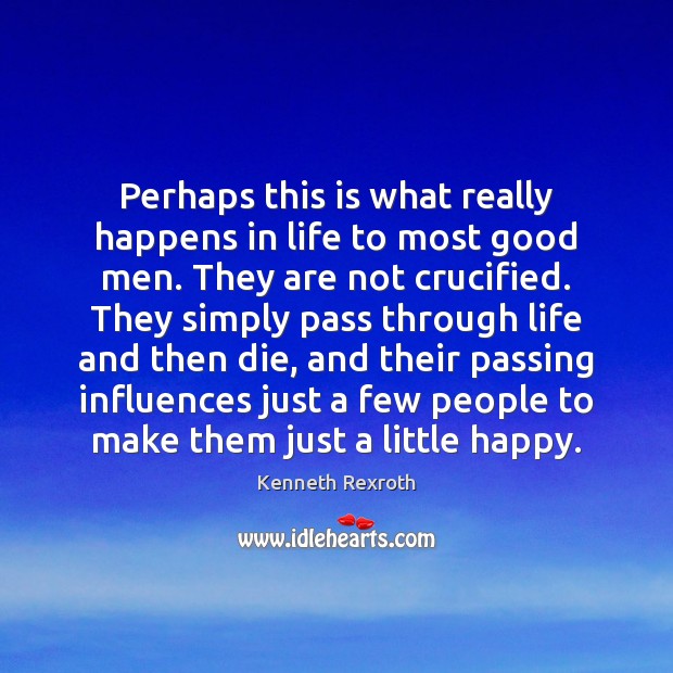 Perhaps this is what really happens in life to most good men. Kenneth Rexroth Picture Quote