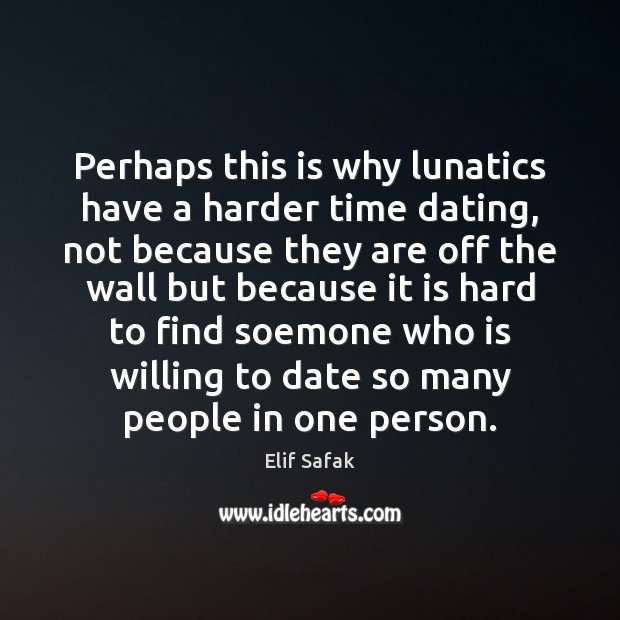 Perhaps this is why lunatics have a harder time dating, not because Elif Safak Picture Quote