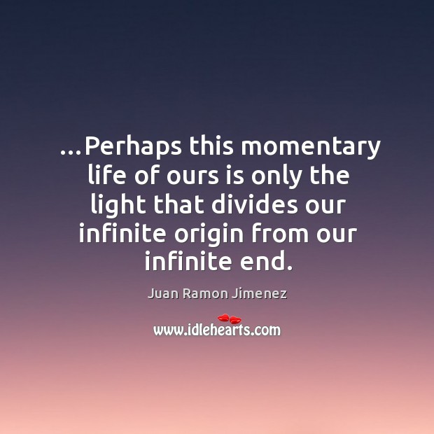 …Perhaps this momentary life of ours is only the light that divides Juan Ramon Jimenez Picture Quote