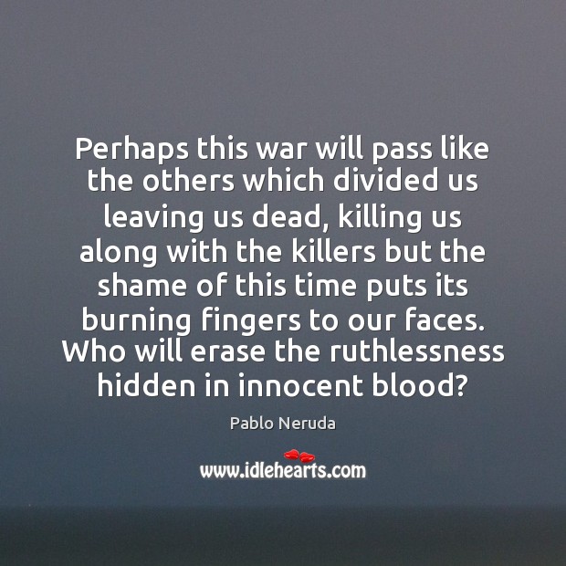 Perhaps this war will pass like the others which divided us leaving Pablo Neruda Picture Quote