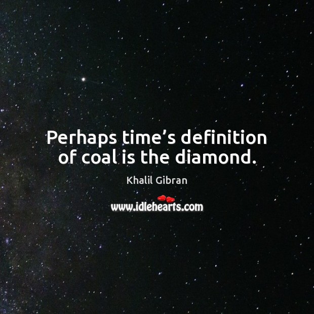 Perhaps time’s definition of coal is the diamond. Image